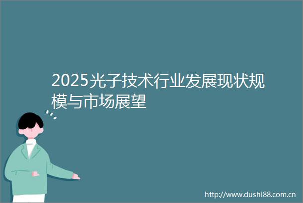 2025光子技术行业发展现状规模与市场展望