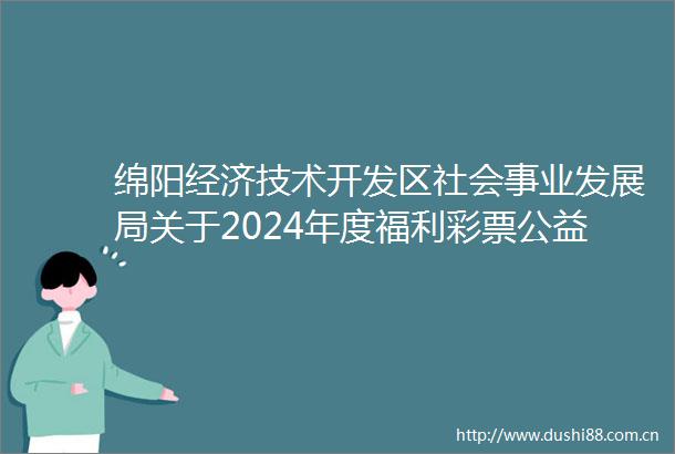 绵阳经济技术开发区社会事业发展局关于2024年度福利彩票公益金使用情况的公示