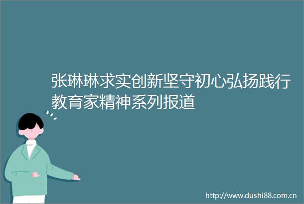 张琳琳求实创新坚守初心弘扬践行教育家精神系列报道