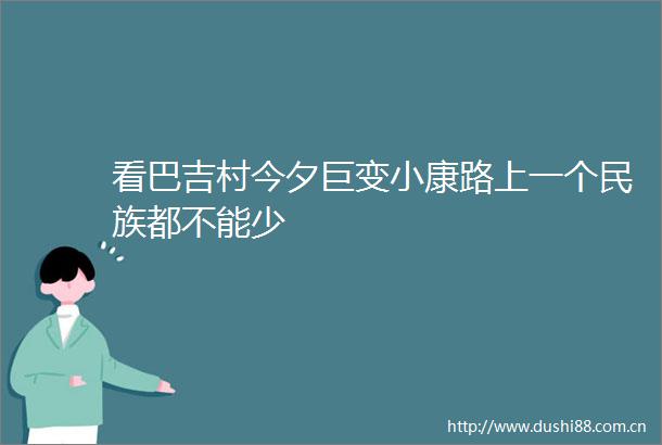 看巴吉村今夕巨变小康路上一个民族都不能少