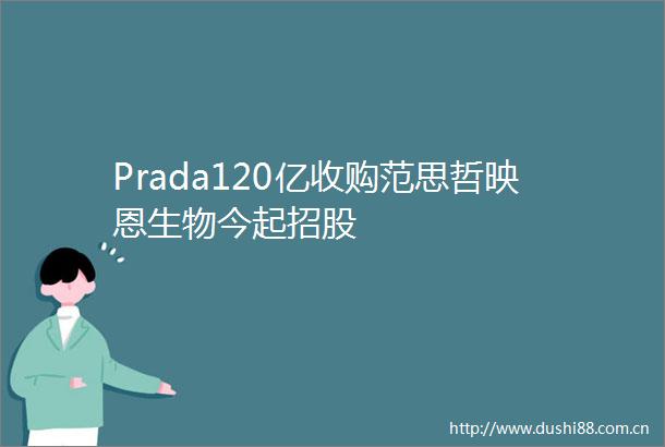 Prada120亿收购范思哲映恩生物今起招股