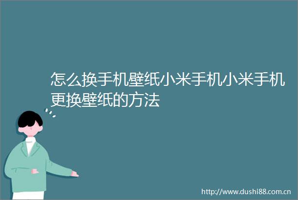 怎么换手机壁纸小米手机小米手机更换壁纸的方法