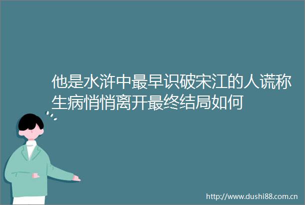 他是水浒中最早识破宋江的人谎称生病悄悄离开最终结局如何