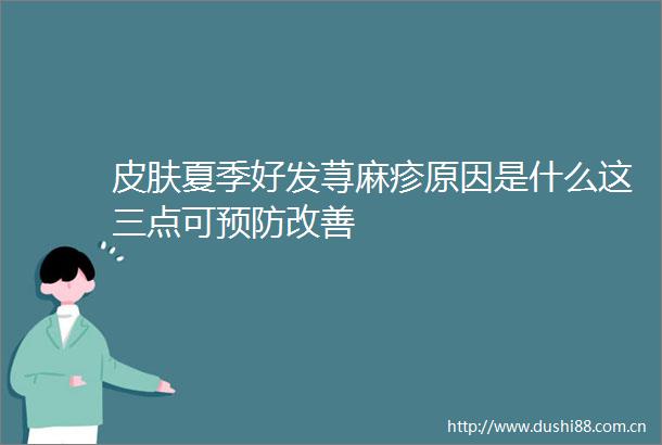 皮肤夏季好发荨麻疹原因是什么这三点可预防改善