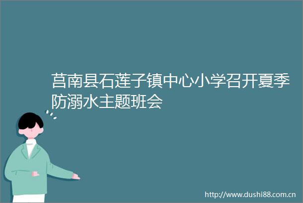 莒南县石莲子镇中心小学召开夏季防溺水主题班会