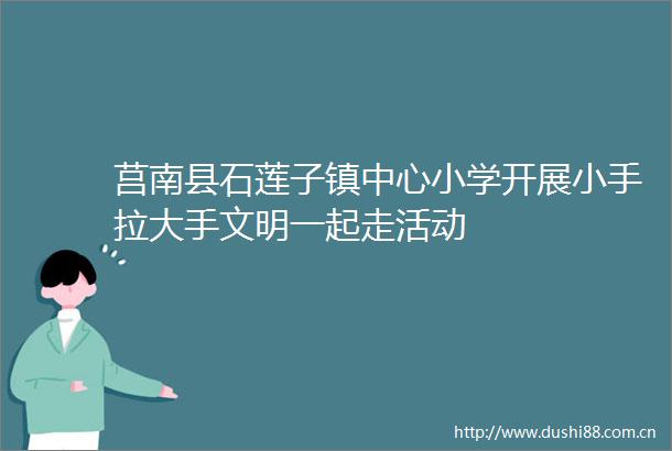 莒南县石莲子镇中心小学开展小手拉大手文明一起走活动