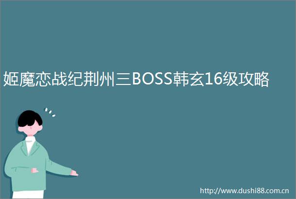 姬魔恋战纪荆州三BOSS韩玄16级攻略