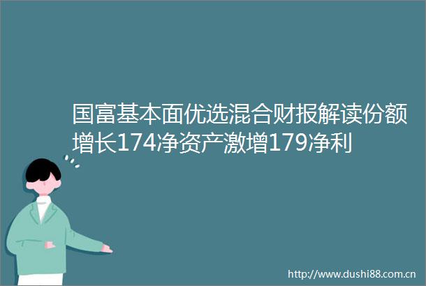 国富基本面优选混合财报解读份额增长174净资产激增179净利润435亿管理费2161万