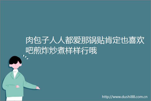 肉包子人人都爱那锅贴肯定也喜欢吧煎炸炒煮样样行哦