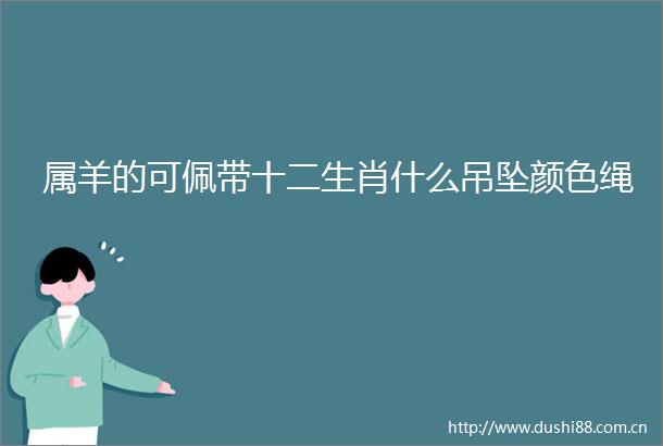 属羊的可佩带十二生肖什么吊坠颜色绳