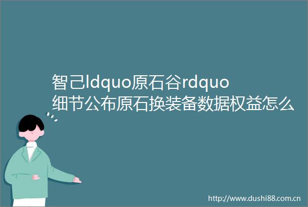 智己ldquo原石谷rdquo细节公布原石换装备数据权益怎么玩