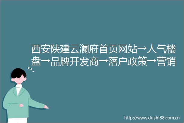 西安陕建云澜府首页网站→人气楼盘→品牌开发商→落户政策→营销地址