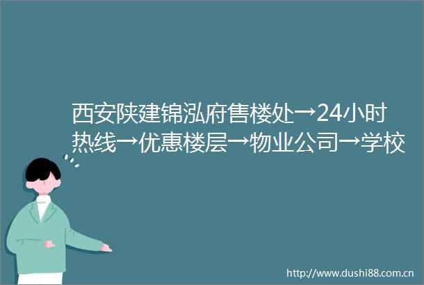 西安陕建锦泓府售楼处→24小时热线→优惠楼层→物业公司→学校