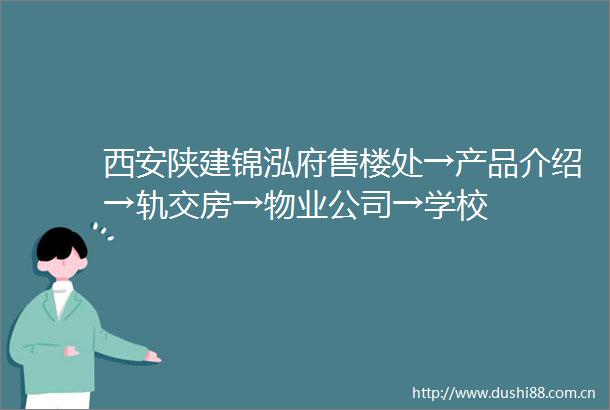 西安陕建锦泓府售楼处→产品介绍→轨交房→物业公司→学校