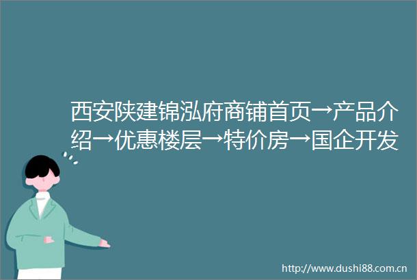 西安陕建锦泓府商铺首页→产品介绍→优惠楼层→特价房→国企开发
