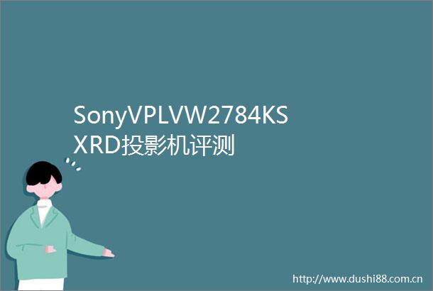 SonyVPLVW2784KSXRD投影机评测