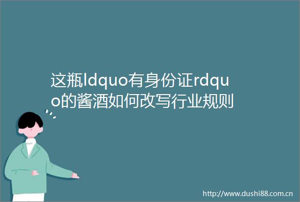 这瓶ldquo有身份证rdquo的酱酒如何改写行业规则