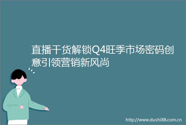 直播干货解锁Q4旺季市场密码创意引领营销新风尚