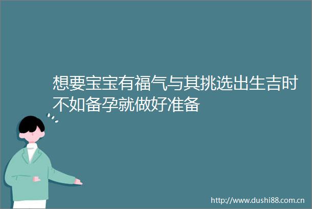 想要宝宝有福气与其挑选出生吉时不如备孕就做好准备
