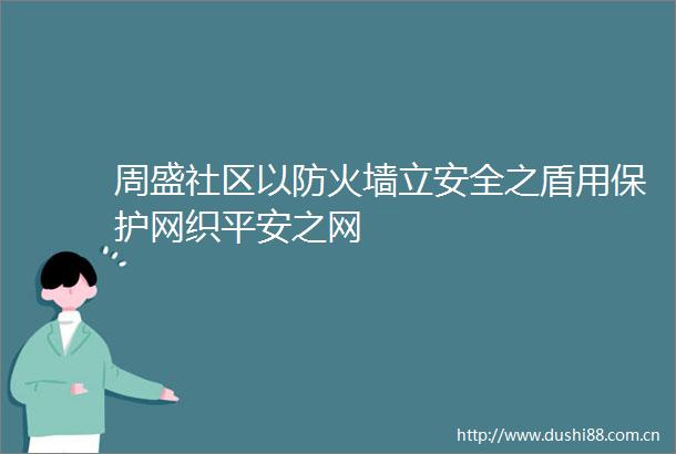 周盛社区以防火墙立安全之盾用保护网织平安之网