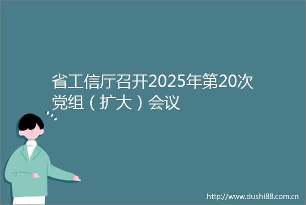 省工信厅召开2025年第20次党组（扩大）会议