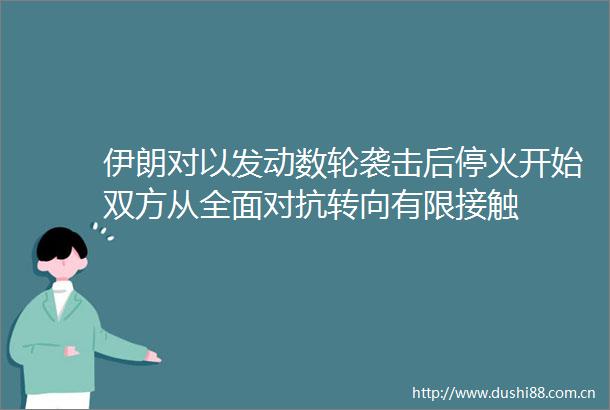 伊朗对以发动数轮袭击后停火开始双方从全面对抗转向有限接触