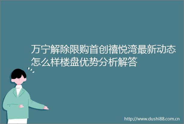万宁解除限购首创禧悦湾最新动态怎么样楼盘优势分析解答