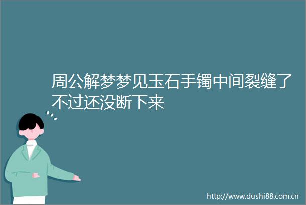 周公解梦梦见玉石手镯中间裂缝了不过还没断下来