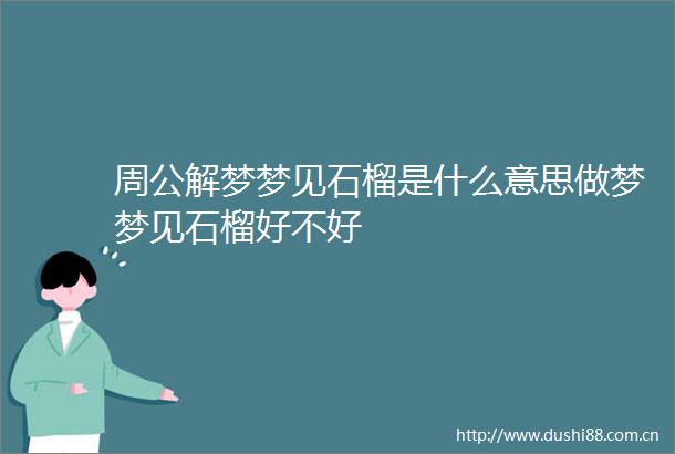 周公解梦梦见石榴是什么意思做梦梦见石榴好不好