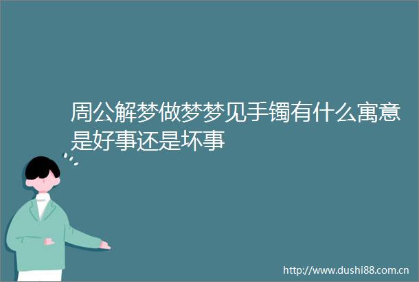 周公解梦做梦梦见手镯有什么寓意是好事还是坏事
