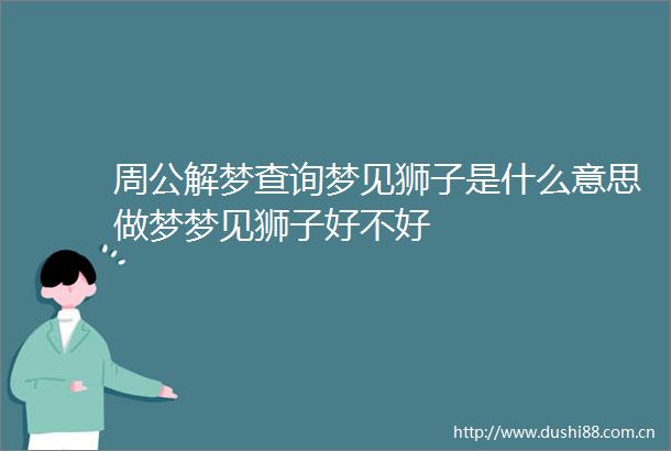 周公解梦查询梦见狮子是什么意思做梦梦见狮子好不好