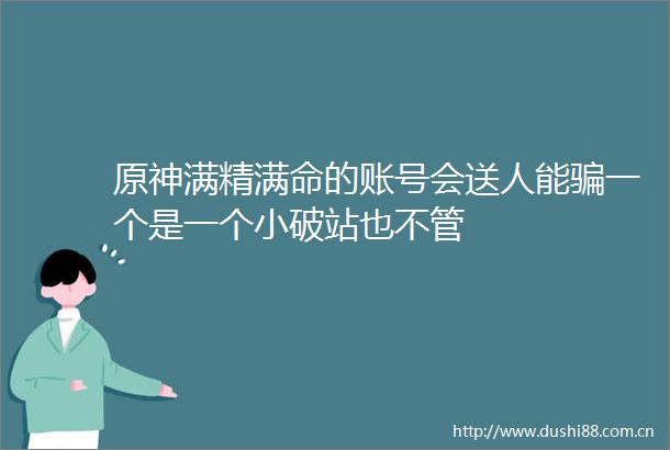 原神满精满命的账号会送人能一个是一个小破站也不管