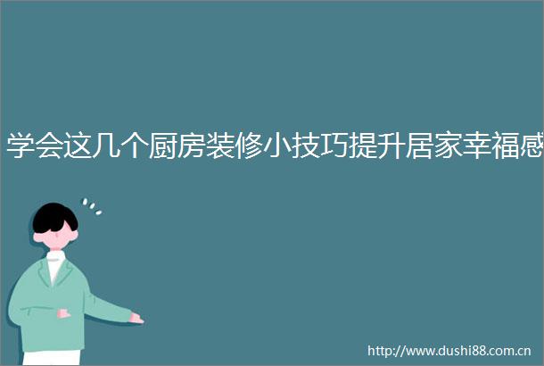学会这几个厨房装修小技巧提升居家幸福感