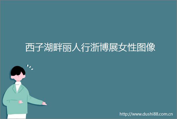 西子湖畔丽人行浙博展女性图像