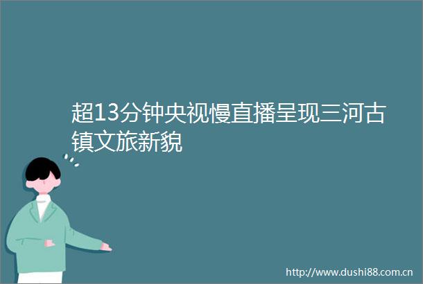 超13分钟央视慢直播呈现三河古镇文旅新貌
