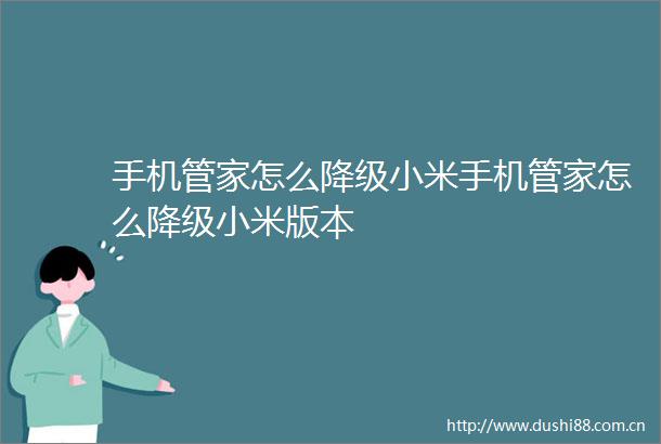 手机管家怎么降级小米手机管家怎么降级小米版本