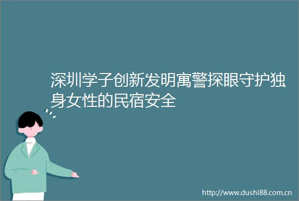 深圳学子创新发明寓警探眼守护独身女性的民宿安全