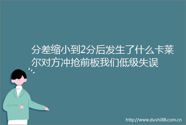 分差缩小到2分后发生了什么卡莱尔对方冲抢前板我们低级失误