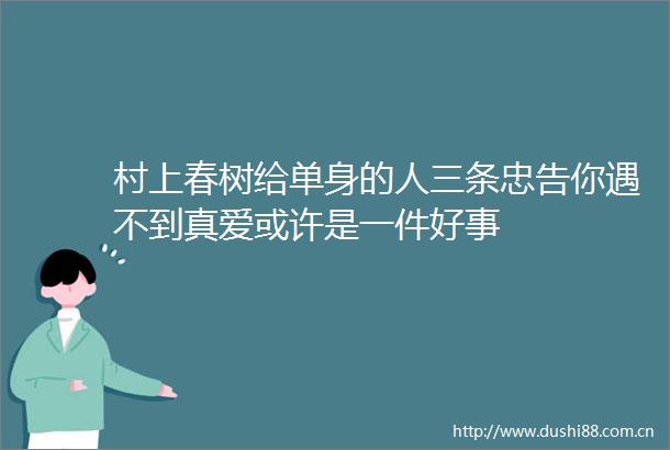 村上春树给单身的人三条忠告你遇不到真爱或许是一件好事