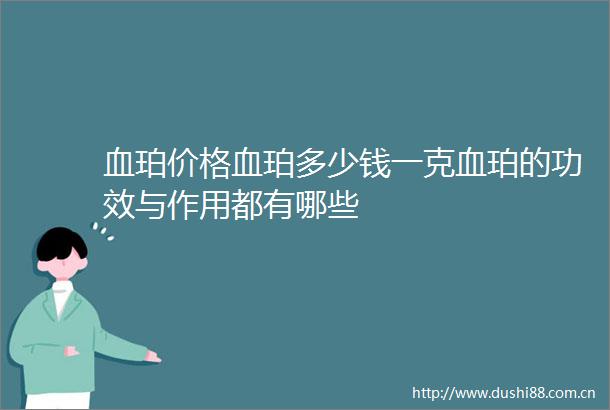 血珀价格血珀多少钱一克血珀的功效与作用都有哪些
