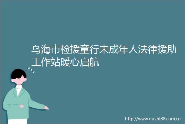 乌海市检援童行未成年人援助工作站暖心启航
