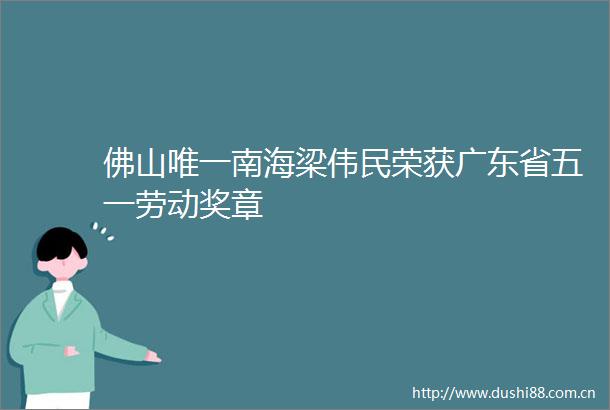 佛山唯一南海梁伟民荣获广东省五一劳动奖章