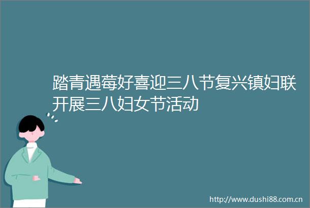 踏青遇莓好喜迎三八节复兴镇妇联开展三八妇女节活动