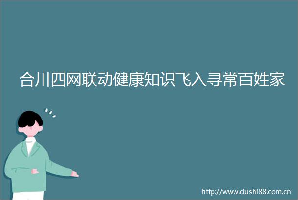 合川四网联动健康知识飞入寻常百姓家