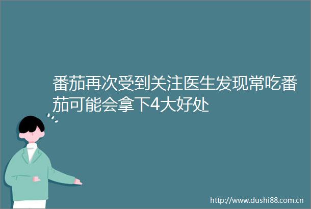 番茄再次受到关注医生发现常吃番茄可能会拿下4大好处