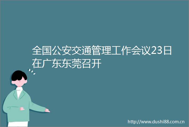 全国交通管理工作会议23日在广东东莞召开