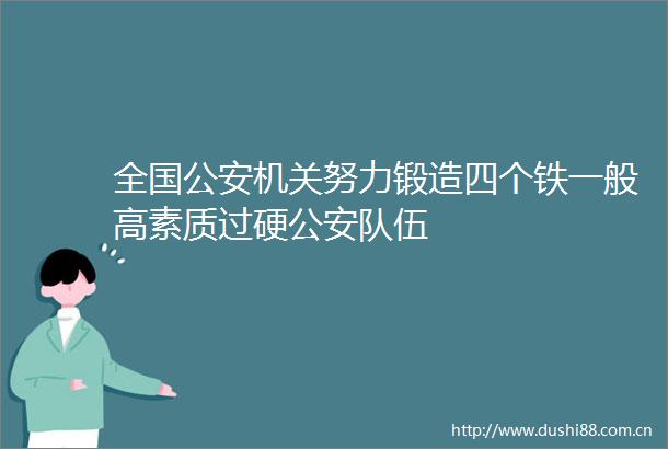 全国机关努力锻造四个铁一般高素质过硬队伍