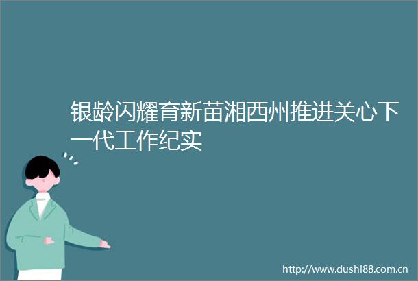 银龄闪耀育新苗湘西州推进关心下一代工作纪实