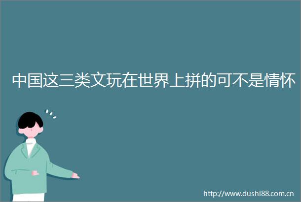 这三类文玩在世界上拼的可不是情怀