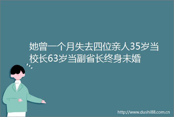 她曾一个月失去四位亲人35岁当校长63岁当副省长终身未婚